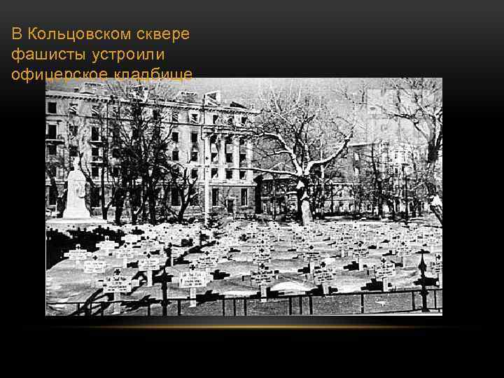 В Кольцовском сквере фашисты устроили офицерское кладбище. 