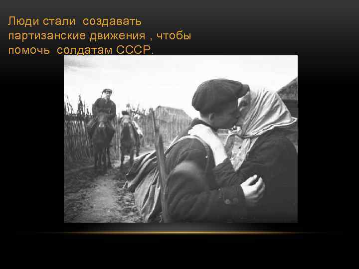Люди стали создавать партизанские движения , чтобы помочь солдатам СССР. 