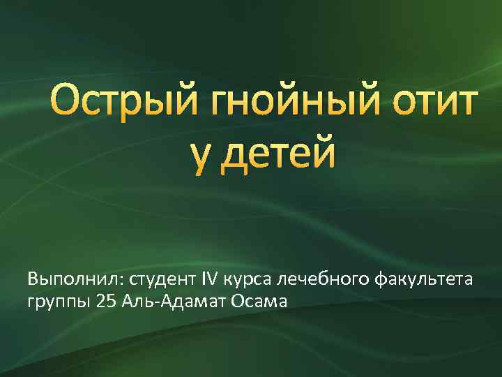 Острый гнойный отит у детей Выполнил: студент IV курса лечебного факультета группы 25 Аль-Адамат