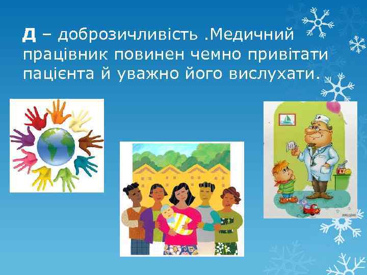 Д – доброзичливість. Медичний працівник повинен чемно привітати пацієнта й уважно його вислухати. 