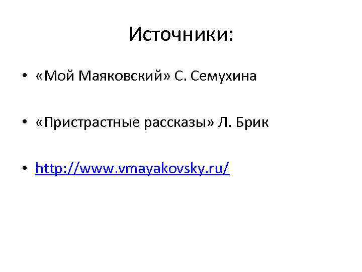 Источники: • «Мой Маяковский» С. Семухина • «Пристрастные рассказы» Л. Брик • http: //www.