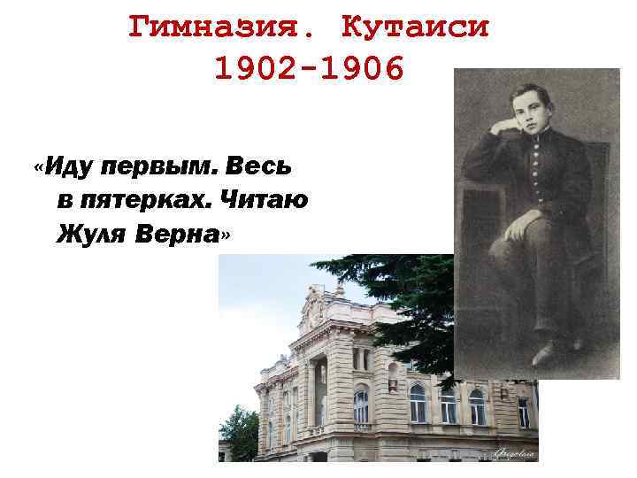 Гимназия. Кутаиси 1902 -1906 «Иду первым. Весь в пятерках. Читаю Жуля Верна» 