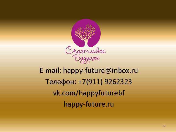 E-mail: happy-future@inbox. ru Телефон: +7(911) 9262323 vk. com/happyfuturebf happy-future. ru 22 