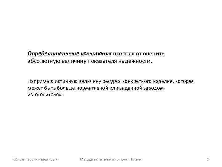Определительные испытания позволяют оценить абсолютную величину показателя надежности. Например: истинную величину ресурса конкретного изделия,