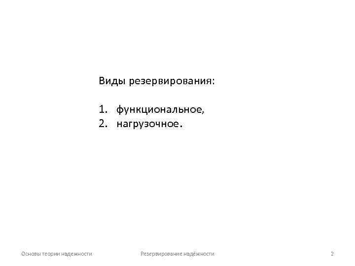 Виды резервирования: 1. функциональное, 2. нагрузочное. Основы теории надежности Резервирование надёжности 2 