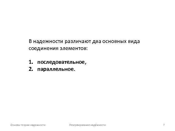 В надежности различают два основных вида соединения элементов: 1. последовательное, 2. параллельное. Основы теории