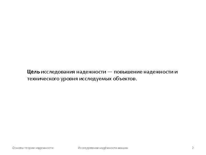 Цель исследования надежности — повышение надежности и технического уровня исследуемых объектов. Основы теории надежности