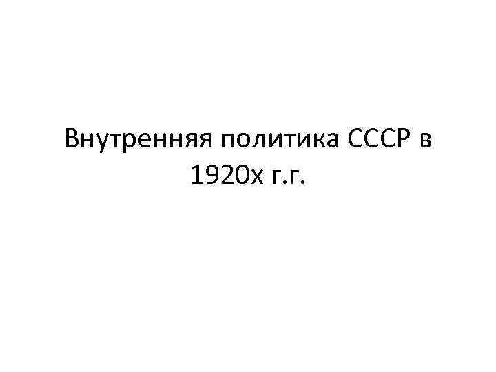 Внутренняя политика СССР в 1920 х г. г. 