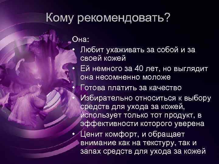 Кому рекомендовать? Она: • Любит ухаживать за собой и за своей кожей • Ей