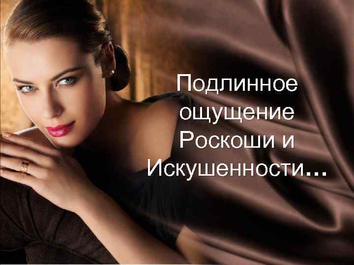 Подлинное ощущение Роскоши и Искушенности… 2018 -02 -04 Copyright © 2011 by Oriflame Cosmetics
