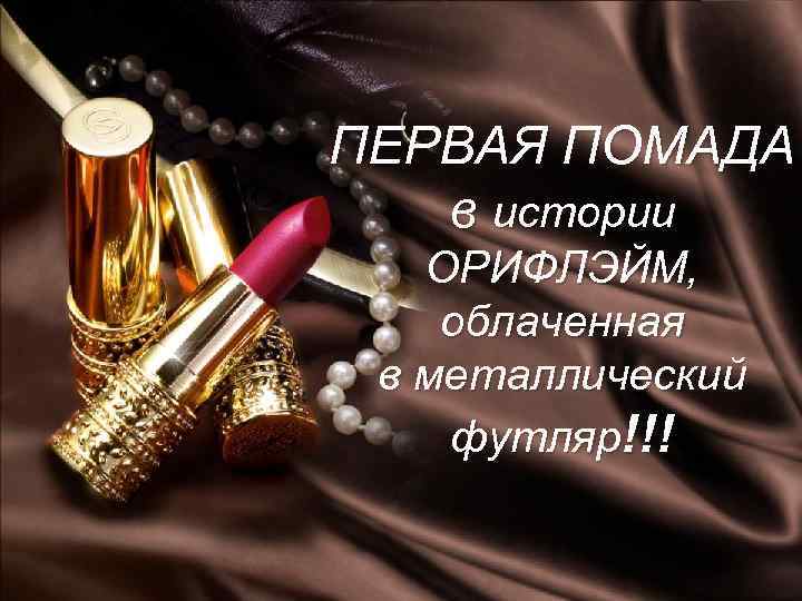 ПЕРВАЯ ПОМАДА в истории ОРИФЛЭЙМ, облаченная в металлический футляр!!! 2018 -02 -04 Copyright ©