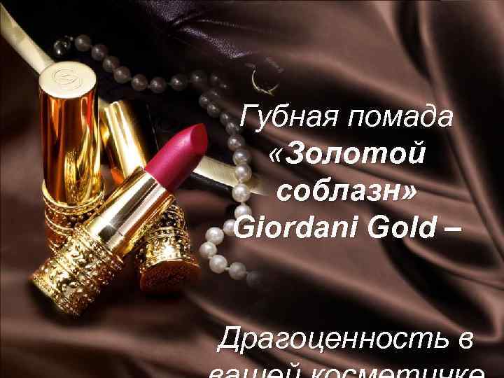 Губная помада «Золотой соблазн» Giordani Gold – Драгоценность в 2018 -02 -04 Copyright ©