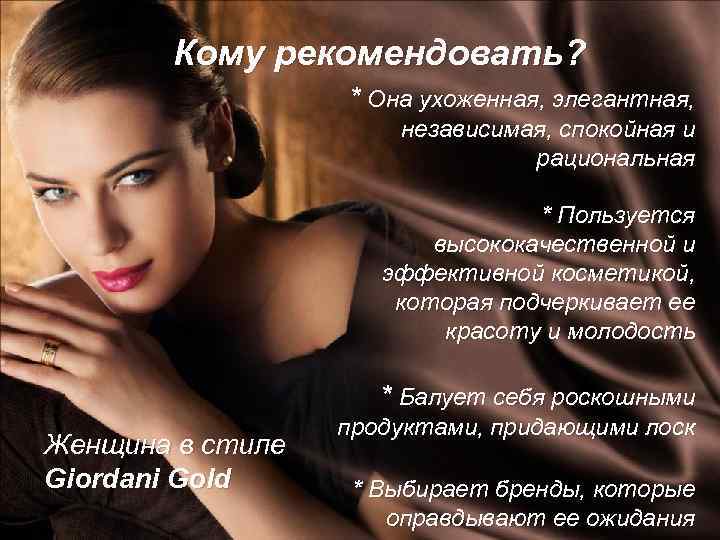 Кому рекомендовать? * Она ухоженная, элегантная, независимая, спокойная и рациональная * Пользуется высококачественной и