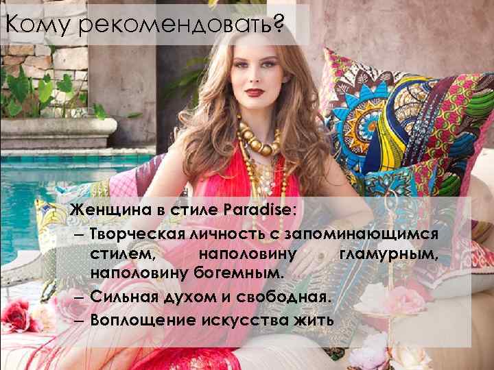 Кому рекомендовать? Женщина в стиле Paradise: – Творческая личность с запоминающимся стилем, наполовину гламурным,