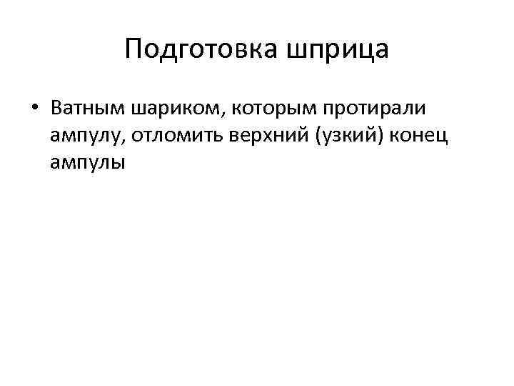 Подготовка шприца • Ватным шариком, которым протирали ампулу, отломить верхний (узкий) конец ампулы 