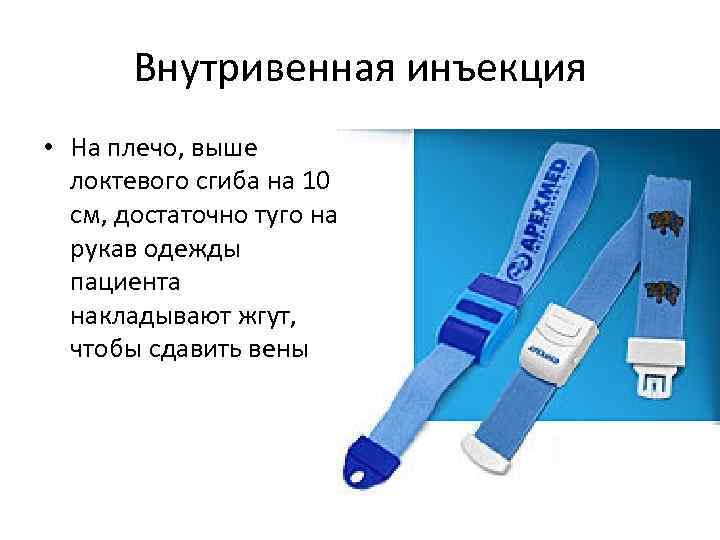 Внутривенная инъекция • На плечо, выше локтевого сгиба на 10 см, достаточно туго на