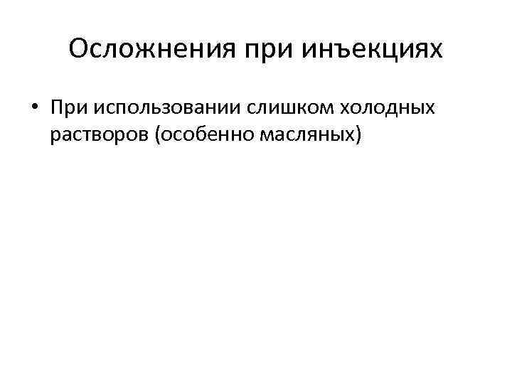 Осложнения при инъекциях • При использовании слишком холодных растворов (особенно масляных) 