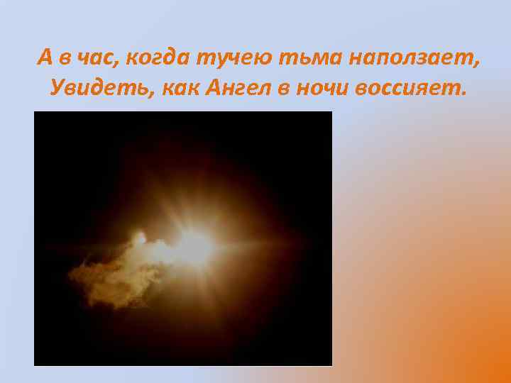 А в час, когда тучею тьма наползает, Увидеть, как Ангел в ночи воссияет. 