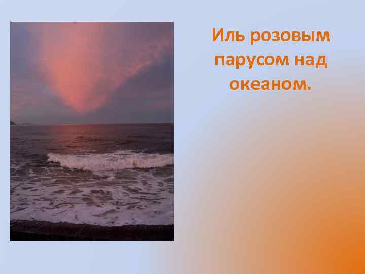 Иль розовым парусом над океаном. 