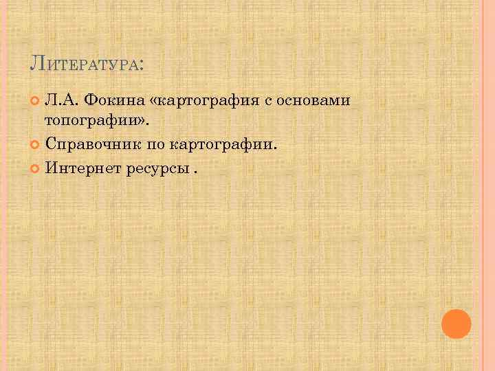 ЛИТЕРАТУРА: Л. А. Фокина «картография с основами топографии» . Справочник по картографии. Интернет ресурсы.