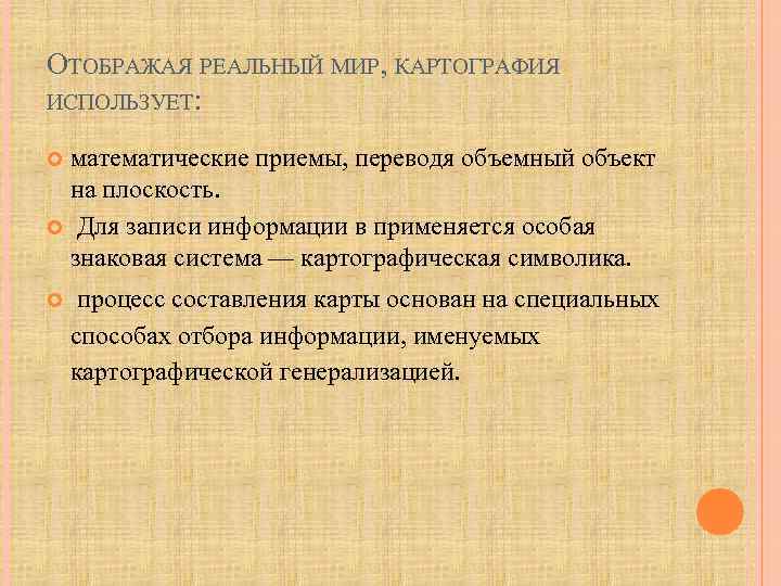 ОТОБРАЖАЯ РЕАЛЬНЫЙ МИР, КАРТОГРАФИЯ ИСПОЛЬЗУЕТ: математические приемы, переводя объемный объект на плоскость. Для записи