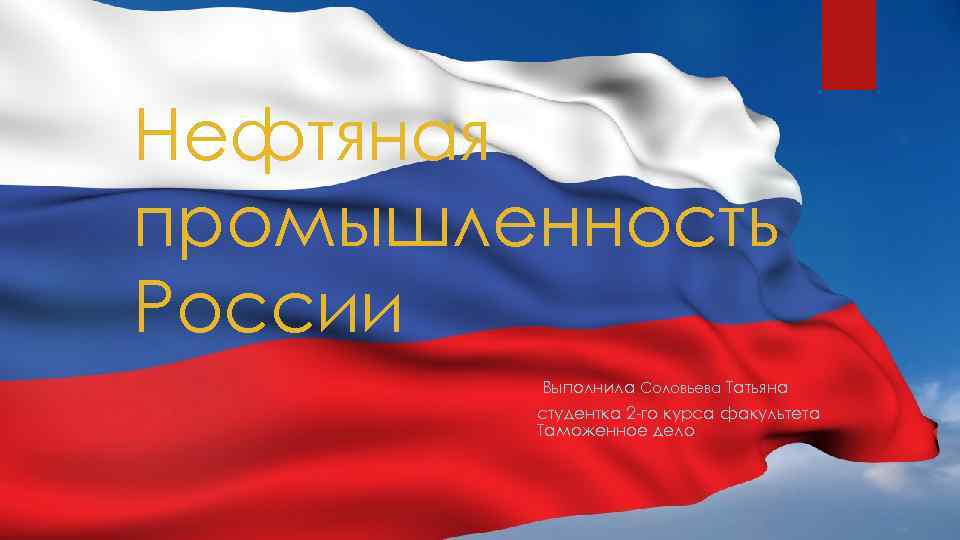 Нефтяная промышленность России Выполнила Соловьева Татьяна студентка 2 -го курса факультета Таможенное дело 