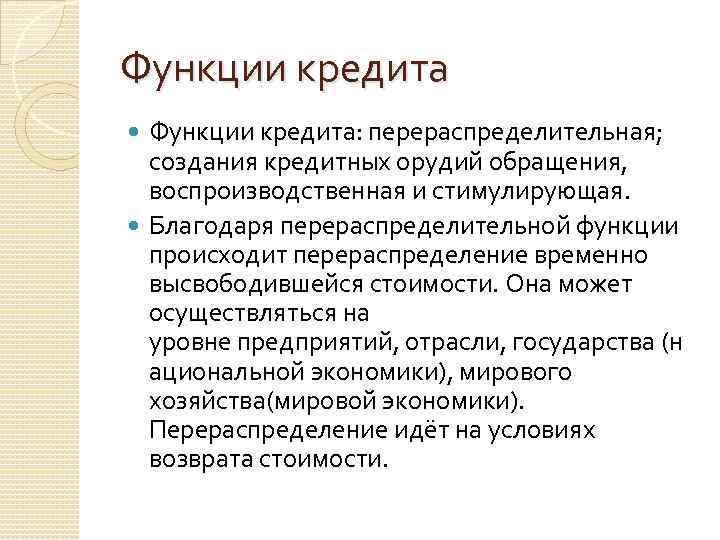 Функции кредита: перераспределительная; создания кредитных орудий обращения, воспроизводственная и стимулирующая. Благодаря перераспределительной функции происходит