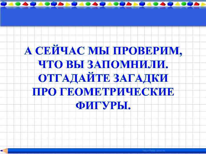 А СЕЙЧАС МЫ ПРОВЕРИМ, ЧТО ВЫ ЗАПОМНИЛИ. ОТГАДАЙТЕ ЗАГАДКИ ПРО ГЕОМЕТРИЧЕСКИЕ ФИГУРЫ. 