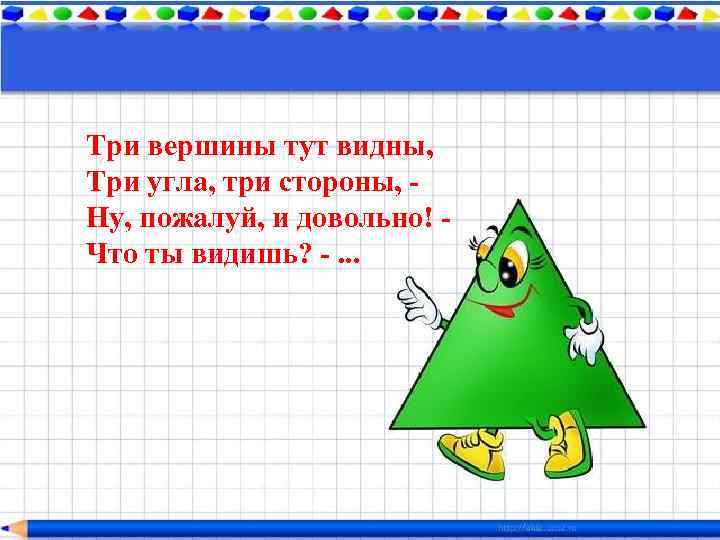 Три вершины тут видны, Три угла, три стороны, Ну, пожалуй, и довольно! Что ты