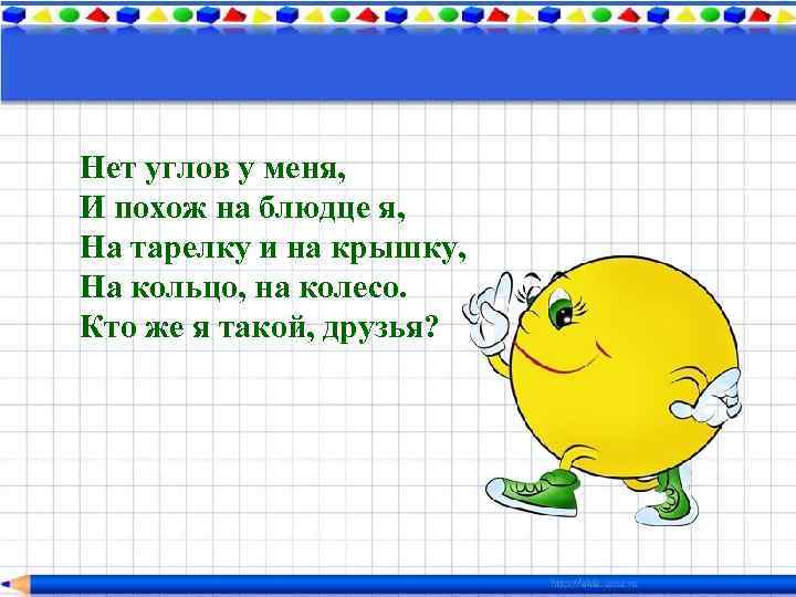 Нет углов у меня, И похож на блюдце я, На тарелку и на крышку,