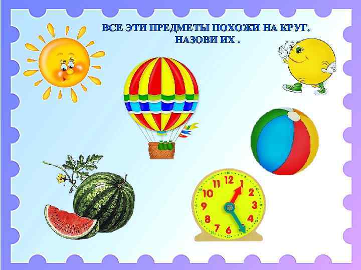 ВСЕ ЭТИ ПРЕДМЕТЫ ПОХОЖИ НА КРУГ. НАЗОВИ ИХ. 