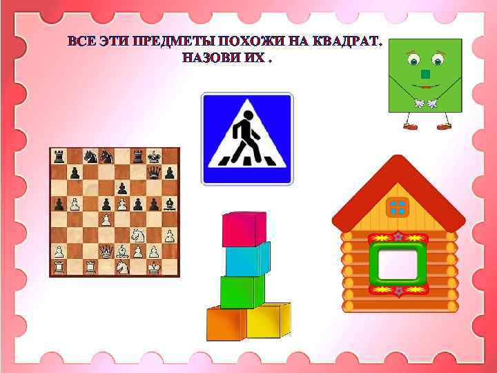 ВСЕ ЭТИ ПРЕДМЕТЫ ПОХОЖИ НА КВАДРАТ. НАЗОВИ ИХ. 