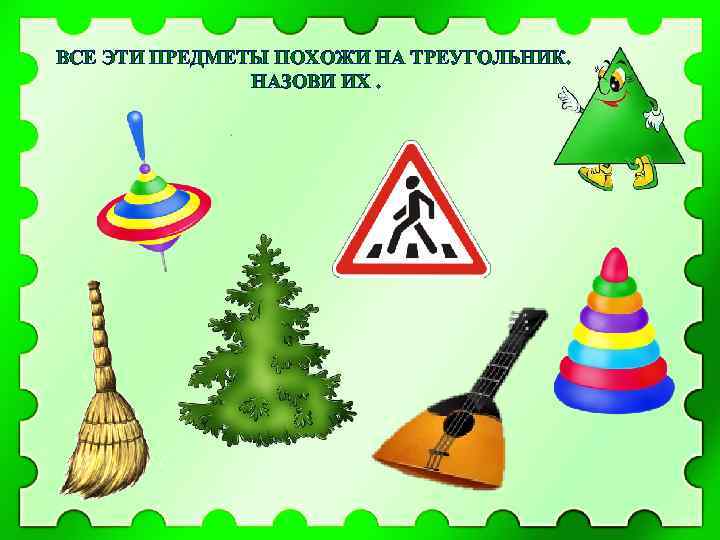 ВСЕ ЭТИ ПРЕДМЕТЫ ПОХОЖИ НА ТРЕУГОЛЬНИК. НАЗОВИ ИХ. 