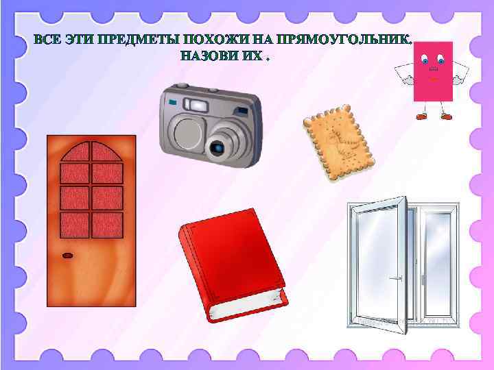 ВСЕ ЭТИ ПРЕДМЕТЫ ПОХОЖИ НА ПРЯМОУГОЛЬНИК. НАЗОВИ ИХ. 