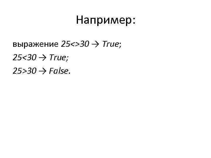 Например: выражение 25<>30 → True; 25<30 → True; 25>30 → False. 