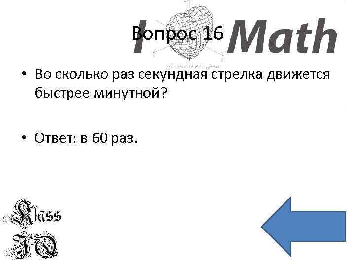 Вопрос 16 • Во сколько раз секундная стрелка движется быстрее минутной? • Ответ: в