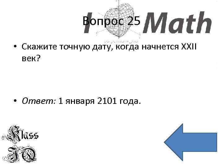 Вопрос 25 • Скажите точную дату, когда начнется XXII век? • Ответ: 1 января