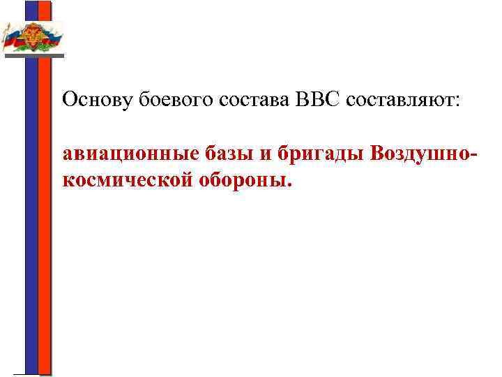 Основу боевого состава ВВС составляют: авиационные базы и бригады Воздушнокосмической обороны. 