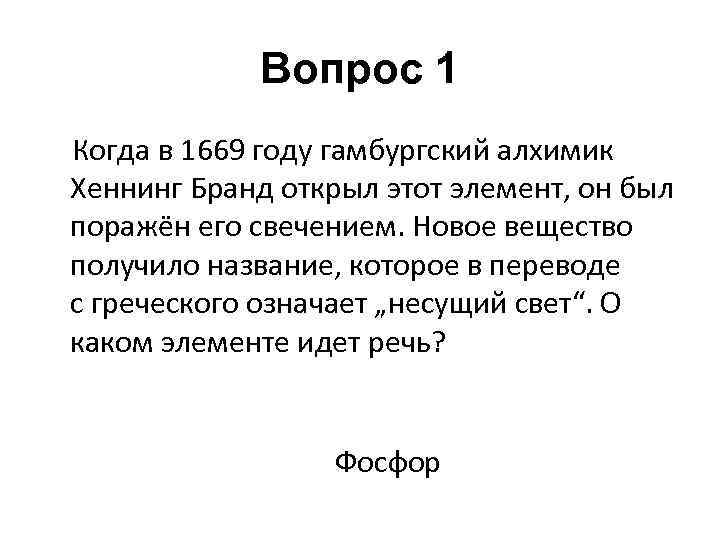 Вопрос 1 Когда в 1669 году гамбургский алхимик Хеннинг Бранд открыл этот элемент, он