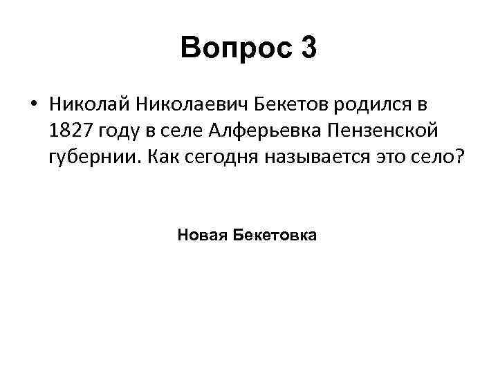 Вопрос 3 • Николай Николаевич Бекетов родился в 1827 году в селе Алферьевка Пензенской