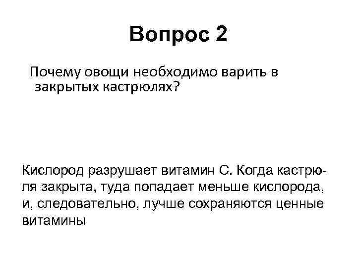 Вопрос 2 Почему овощи необходимо варить в закрытых кастрюлях? Кислород разрушает витамин С. Когда