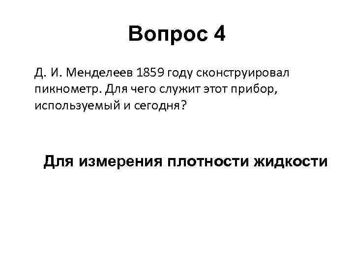 Вопрос 4 Д. И. Менделеев 1859 году сконструировал пикнометр. Для чего служит этот прибор,