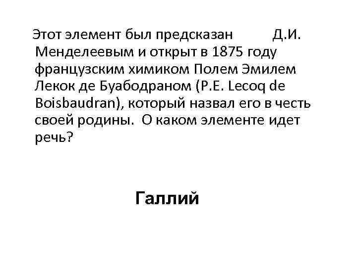  Этот элемент был предсказан Д. И. Менделеевым и открыт в 1875 году французским