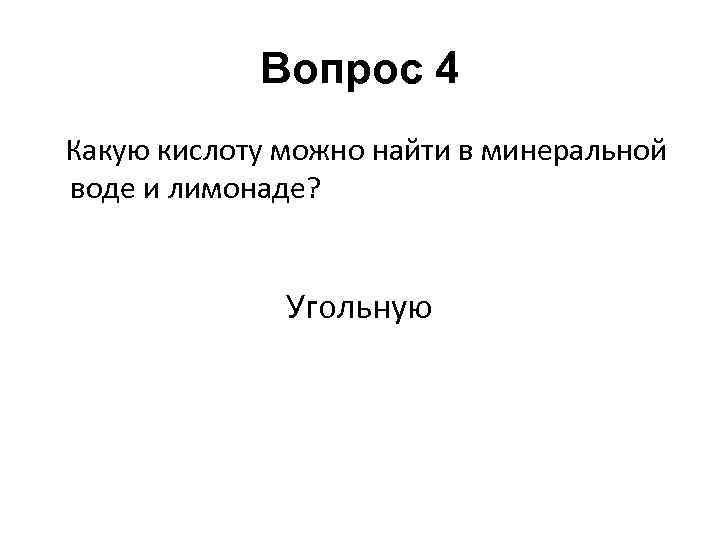 Вопрос 4 Какую кислоту можно найти в минеральной воде и лимонаде? Угольную 