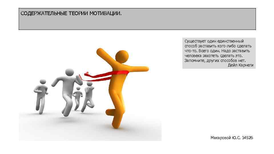 СОДЕРЖАТЕЛЬНЫЕ ТЕОРИИ МОТИВАЦИИ. Существует один единственный способ заставить кого-либо сделать что-то. Всего один. Надо