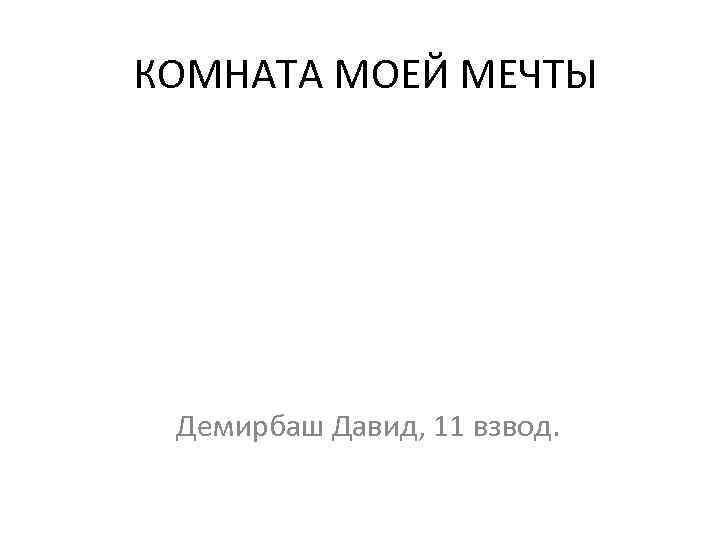 КОМНАТА МОЕЙ МЕЧТЫ Демирбаш Давид, 11 взвод. 