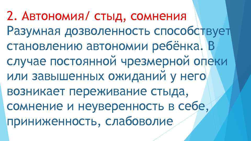 2. Автономия/ стыд, сомнения Разумная дозволенность способствует становлению автономии ребёнка. В случае постоянной чрезмерной