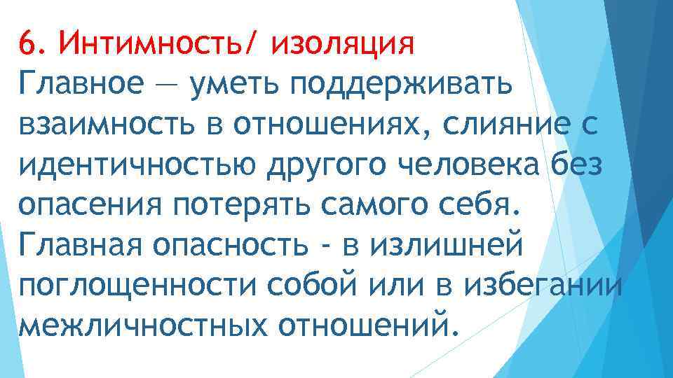 6. Интимность/ изоляция Главное — уметь поддерживать взаимность в отношениях, слияние с идентичностью другого