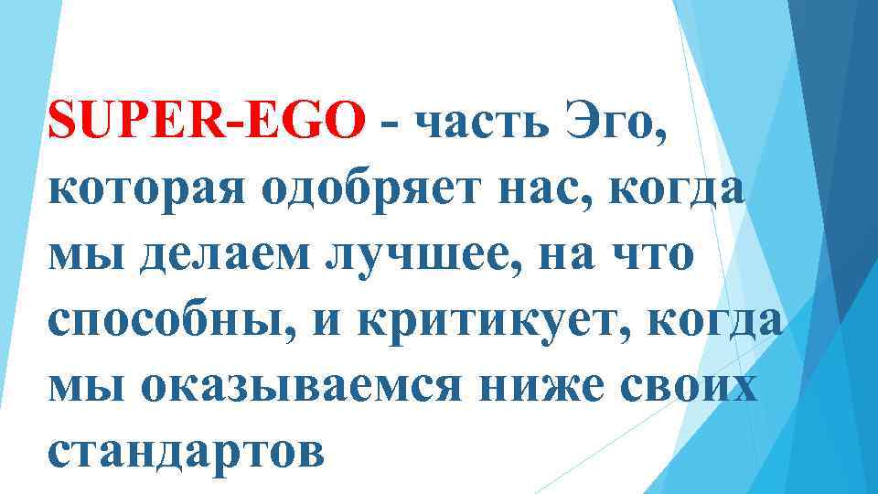 SUPER-EGO - часть Эго, которая одобряет нас, когда мы делаем лучшее, на что способны,