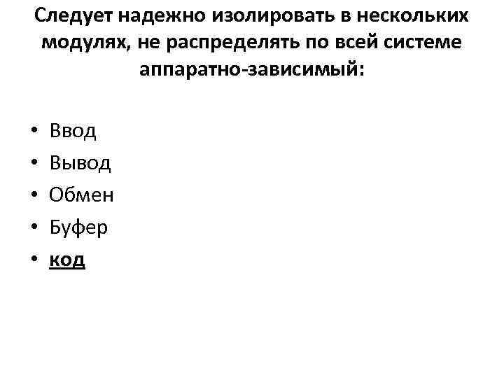 Следует надежно изолировать в нескольких модулях, не распределять по всей системе аппаратно-зависимый: • •